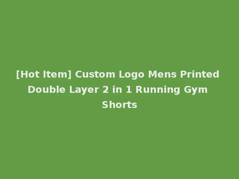 [Hot Item] Custom Logo Mens Printed Double Layer 2 in 1 Running Gym Shorts