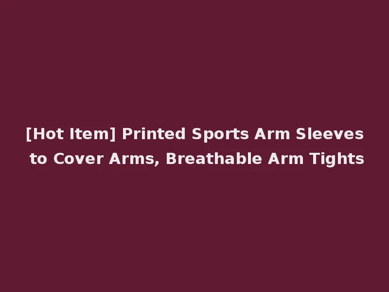 [Hot Item] Printed Sports Arm Sleeves to Cover Arms, Breathable Arm Tights