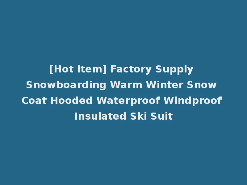 [Hot Item] Factory Supply Snowboarding Warm Winter Snow Coat Hooded Waterproof Windproof Insulated Ski Suit