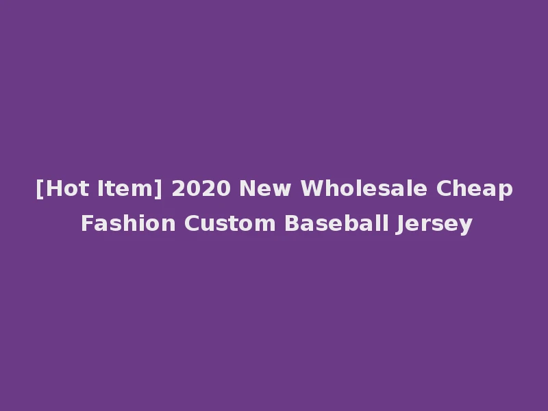 [Hot Item] 2020 New Wholesale Cheap Fashion Custom Baseball Jersey