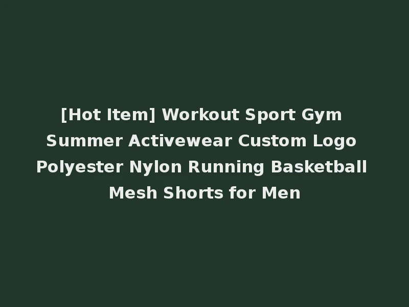 [Hot Item] Workout Sport Gym Summer Activewear Custom Logo Polyester Nylon Running Basketball Mesh Shorts for Men