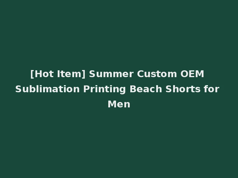 [Hot Item] Summer Custom OEM Sublimation Printing Beach Shorts for Men