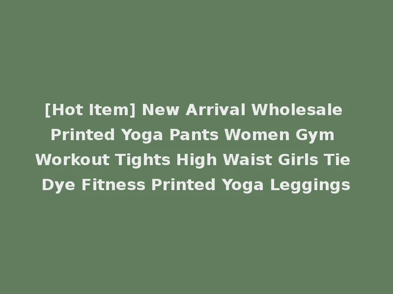 [Hot Item] New Arrival Wholesale Printed Yoga Pants Women Gym Workout Tights High Waist Girls Tie Dye Fitness Printed Yoga Leggings