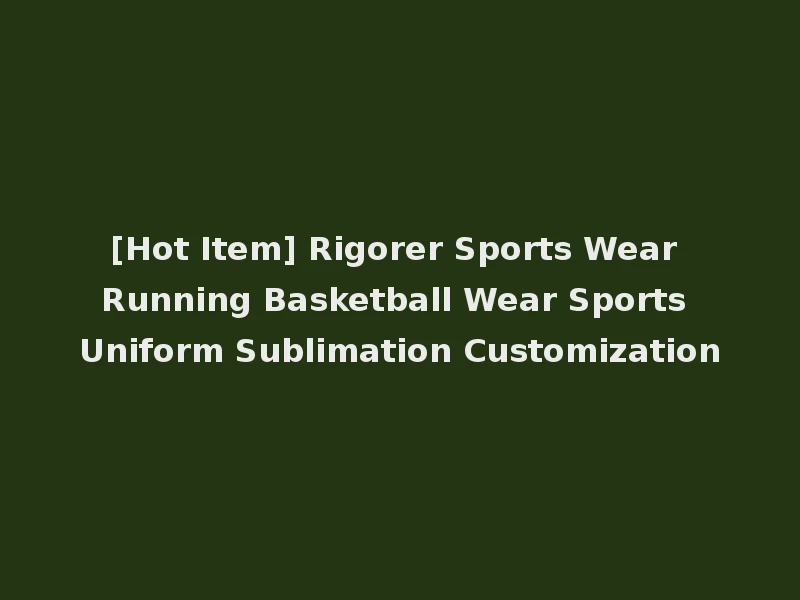 [Hot Item] Rigorer Sports Wear Running Basketball Wear Sports Uniform Sublimation Customization
