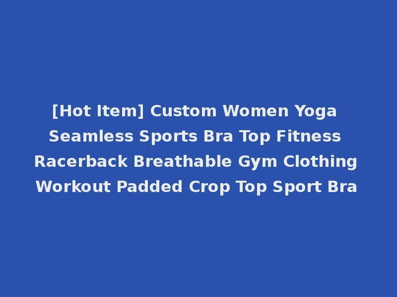 [Hot Item] Custom Women Yoga Seamless Sports Bra Top Fitness Racerback Breathable Gym Clothing Workout Padded Crop Top Sport Bra