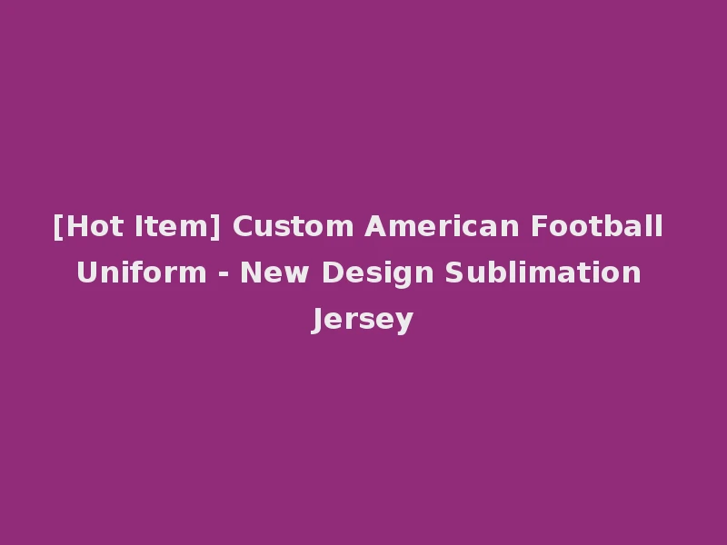 [Hot Item] Custom American Football Uniform - New Design Sublimation Jersey