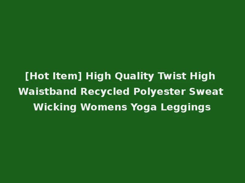 [Hot Item] High Quality Twist High Waistband Recycled Polyester Sweat Wicking Womens Yoga Leggings