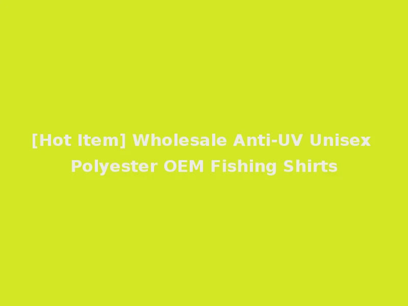 [Hot Item] Wholesale Anti-UV Unisex Polyester OEM Fishing Shirts