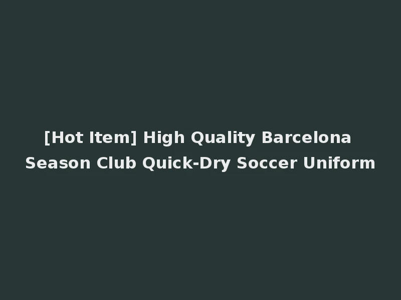[Hot Item] High Quality Barcelona Season Club Quick-Dry Soccer Uniform