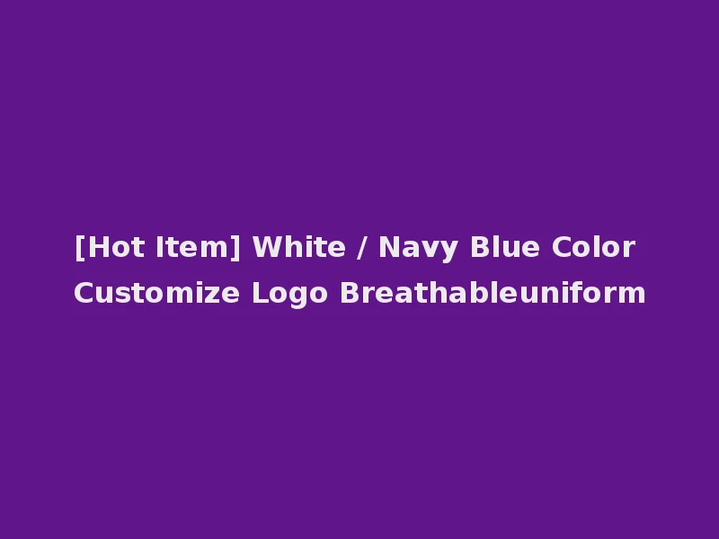 [Hot Item] White / Navy Blue Color Customize Logo Breathableuniform