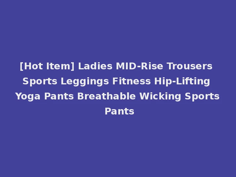 [Hot Item] Ladies MID-Rise Trousers Sports Leggings Fitness Hip-Lifting Yoga Pants Breathable Wicking Sports Pants