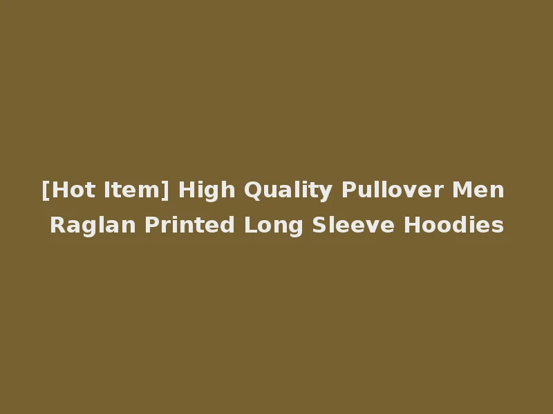 [Hot Item] High Quality Pullover Men Raglan Printed Long Sleeve Hoodies