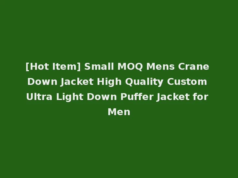 [Hot Item] Small MOQ Mens Crane Down Jacket High Quality Custom Ultra Light Down Puffer Jacket for Men