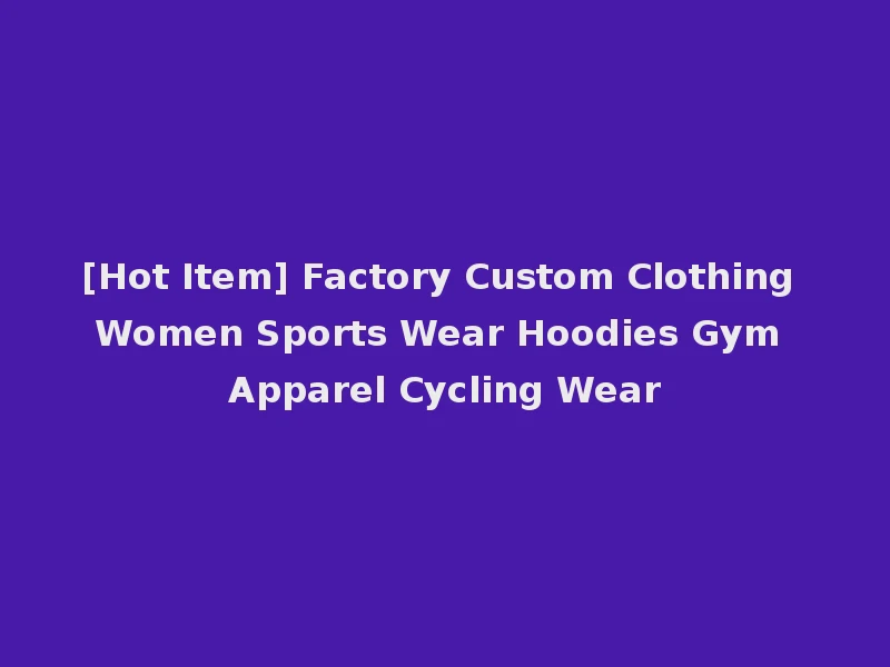 [Hot Item] Factory Custom Clothing Women Sports Wear Hoodies Gym Apparel Cycling Wear