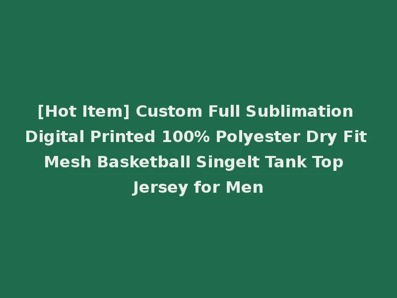 [Hot Item] Custom Full Sublimation Digital Printed 100% Polyester Dry Fit Mesh Basketball Singelt Tank Top Jersey for Men