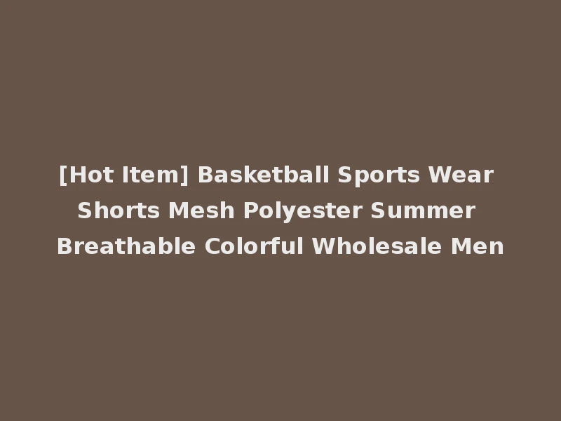 [Hot Item] Basketball Sports Wear Shorts Mesh Polyester Summer Breathable Colorful Wholesale Men