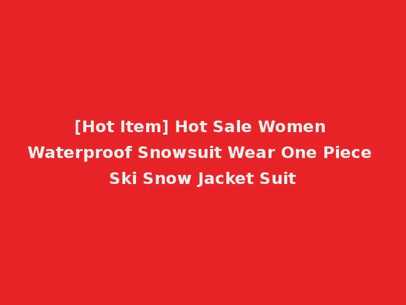 [Hot Item] Hot Sale Women Waterproof Snowsuit Wear One Piece Ski Snow Jacket Suit