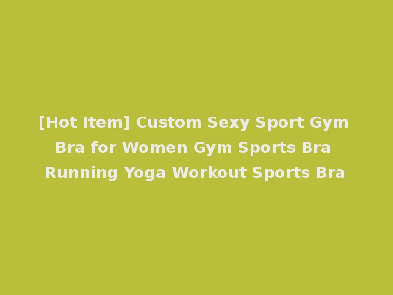 [Hot Item] Custom Sexy Sport Gym Bra for Women Gym Sports Bra Running Yoga Workout Sports Bra