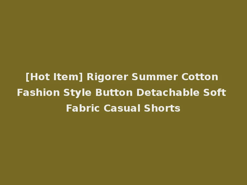 [Hot Item] Rigorer Summer Cotton Fashion Style Button Detachable Soft Fabric Casual Shorts