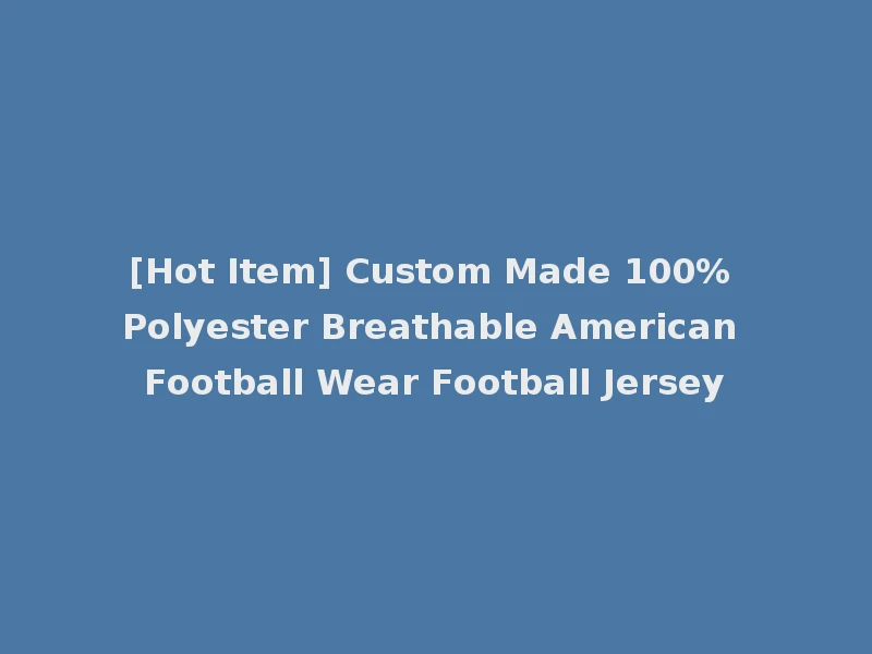 [Hot Item] Custom Made 100% Polyester Breathable American Football Wear Football Jersey
