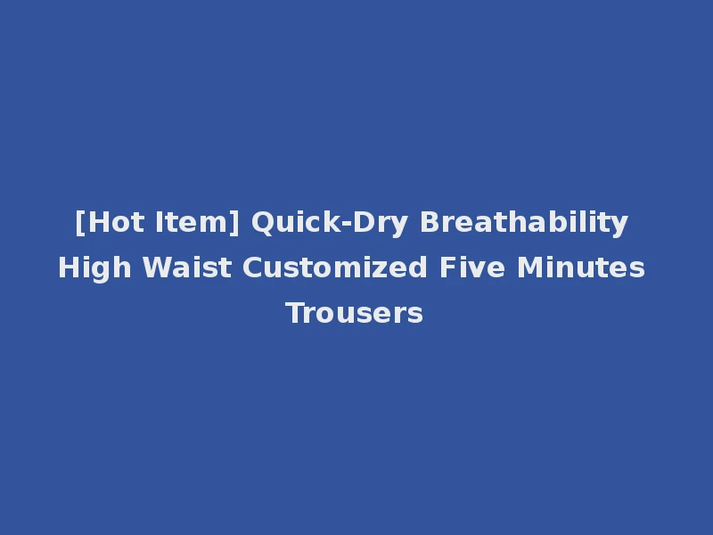 [Hot Item] Quick-Dry Breathability High Waist Customized Five Minutes Trousers