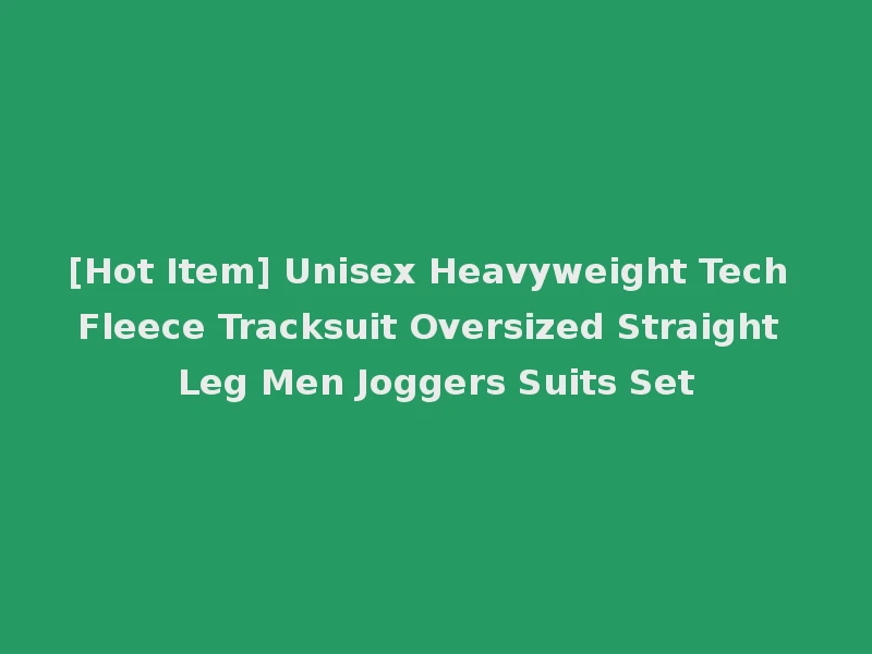 [Hot Item] Unisex Heavyweight Tech Fleece Tracksuit Oversized Straight Leg Men Joggers Suits Set