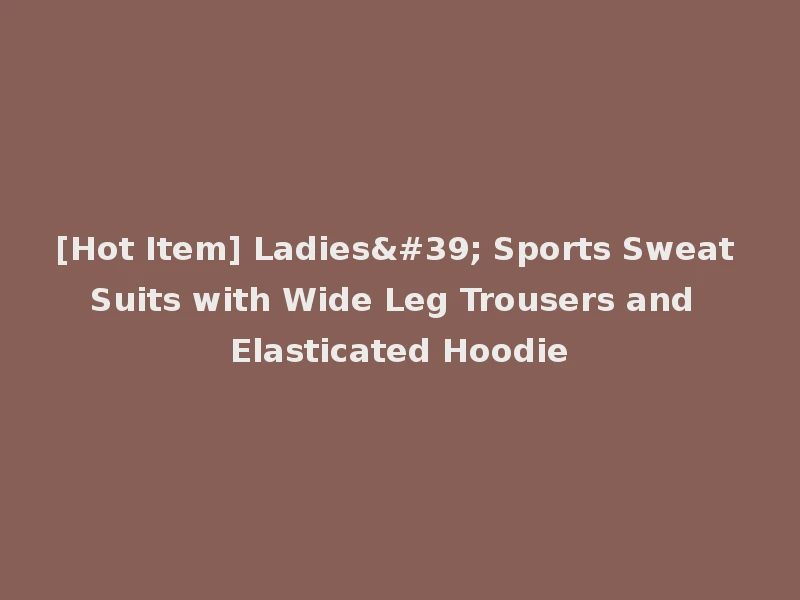 [Hot Item] Ladies' Sports Sweat Suits with Wide Leg Trousers and Elasticated Hoodie