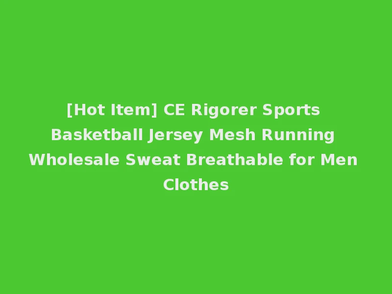 [Hot Item] CE Rigorer Sports Basketball Jersey Mesh Running Wholesale Sweat Breathable for Men Clothes