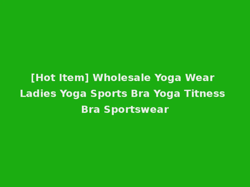 [Hot Item] Wholesale Yoga Wear Ladies Yoga Sports Bra Yoga Titness Bra Sportswear