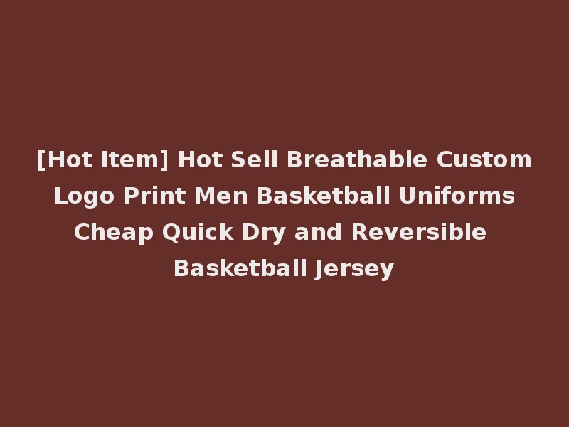 [Hot Item] Hot Sell Breathable Custom Logo Print Men Basketball Uniforms Cheap Quick Dry and Reversible Basketball Jersey