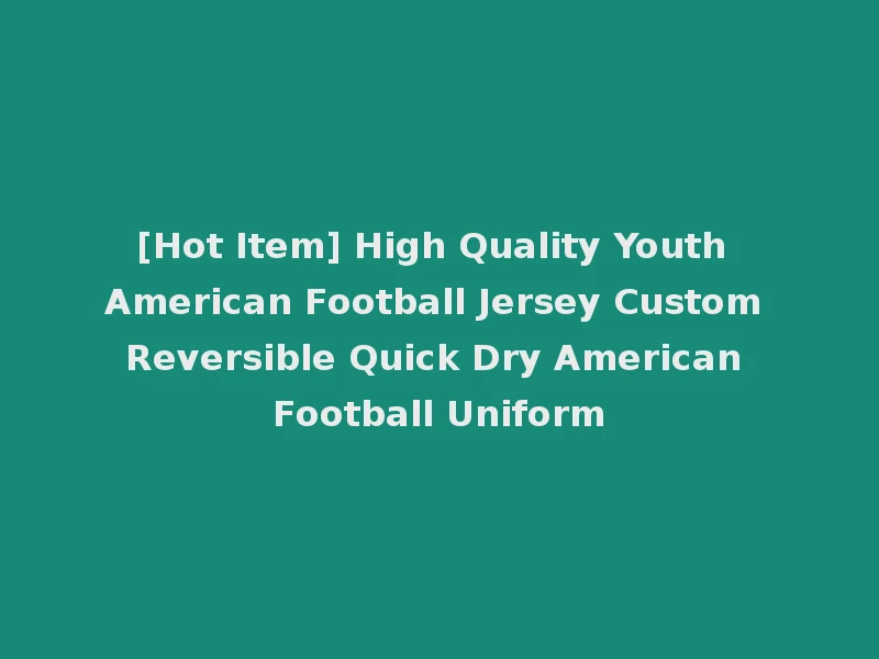 [Hot Item] High Quality Youth American Football Jersey Custom Reversible Quick Dry American Football Uniform