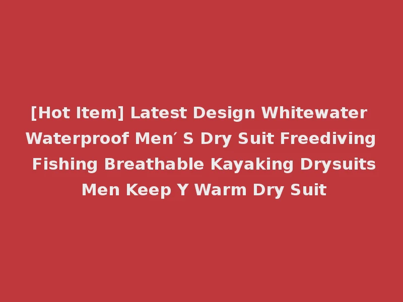 [Hot Item] Latest Design Whitewater Waterproof Men′ S Dry Suit Freediving Fishing Breathable Kayaking Drysuits Men Keep Y Warm Dry Suit