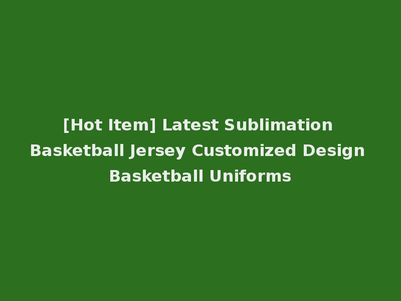 [Hot Item] Latest Sublimation Basketball Jersey Customized Design Basketball Uniforms