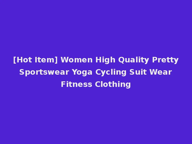 [Hot Item] Women High Quality Pretty Sportswear Yoga Cycling Suit Wear Fitness Clothing