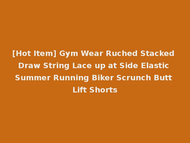[Hot Item] Gym Wear Ruched Stacked Draw String Lace up at Side Elastic Summer Running Biker Scrunch Butt Lift Shorts