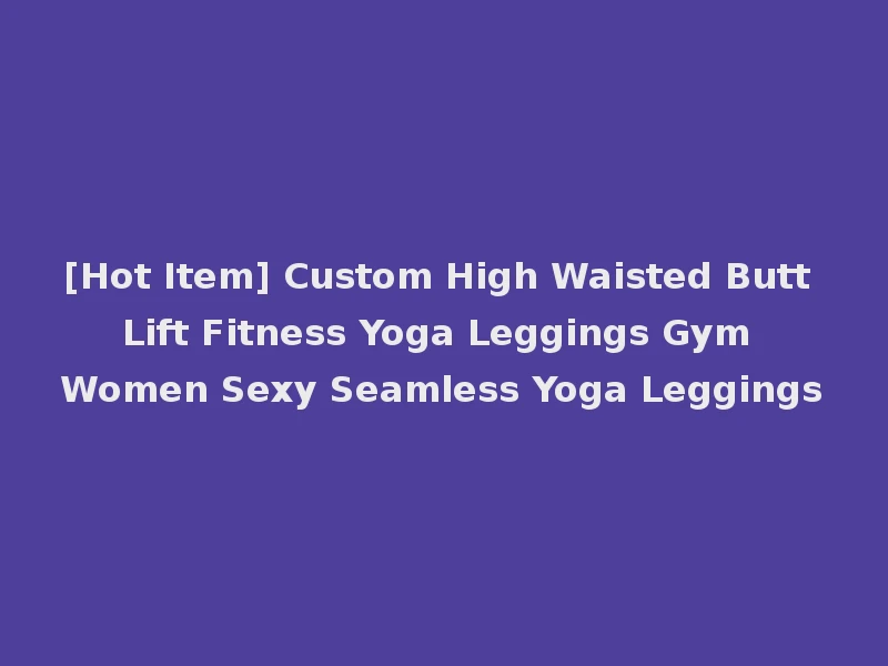 [Hot Item] Custom High Waisted Butt Lift Fitness Yoga Leggings Gym Women Sexy Seamless Yoga Leggings