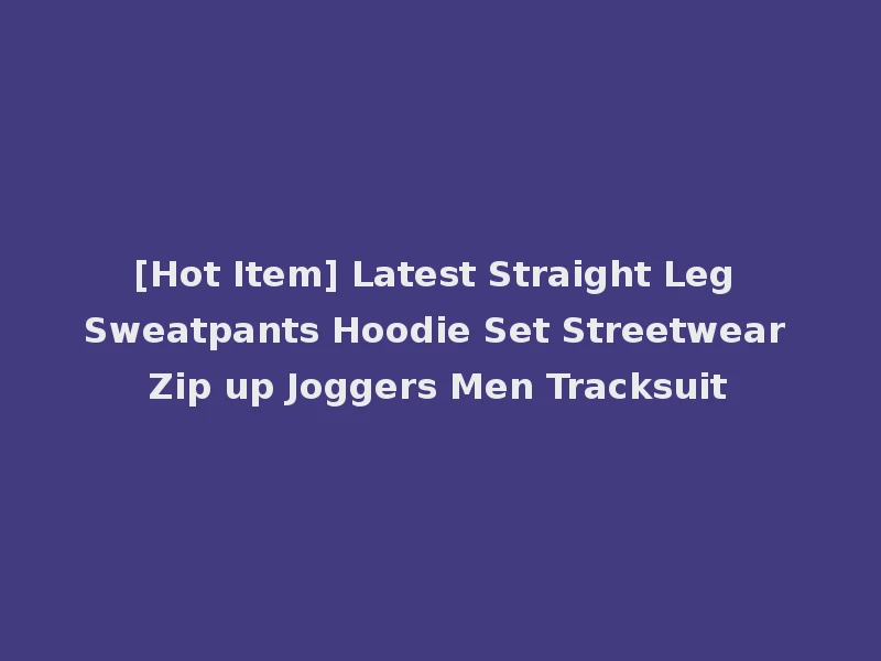 [Hot Item] Latest Straight Leg Sweatpants Hoodie Set Streetwear Zip up Joggers Men Tracksuit