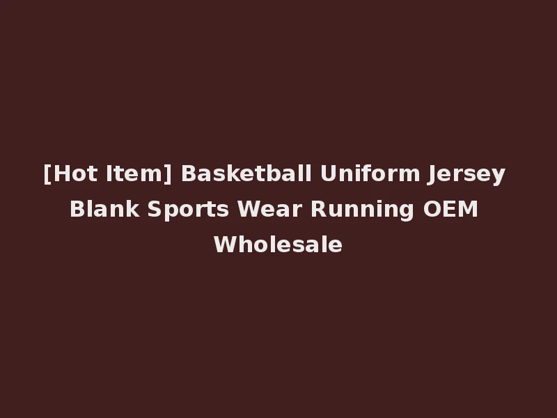 [Hot Item] Basketball Uniform Jersey Blank Sports Wear Running OEM Wholesale