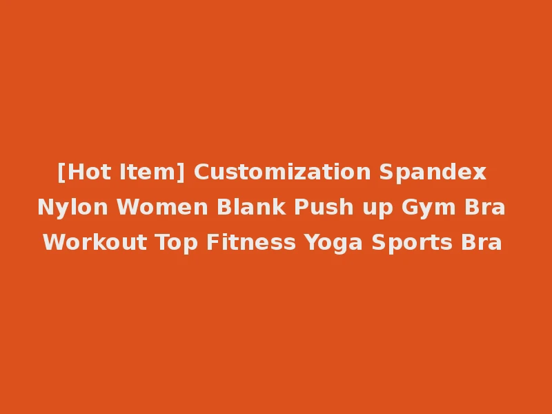 [Hot Item] Customization Spandex Nylon Women Blank Push up Gym Bra Workout Top Fitness Yoga Sports Bra