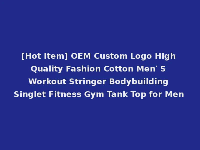 [Hot Item] OEM Custom Logo High Quality Fashion Cotton Men′ S Workout Stringer Bodybuilding Singlet Fitness Gym Tank Top for Men