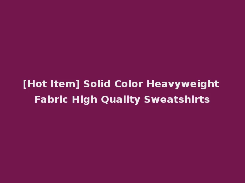 [Hot Item] Solid Color Heavyweight Fabric High Quality Sweatshirts