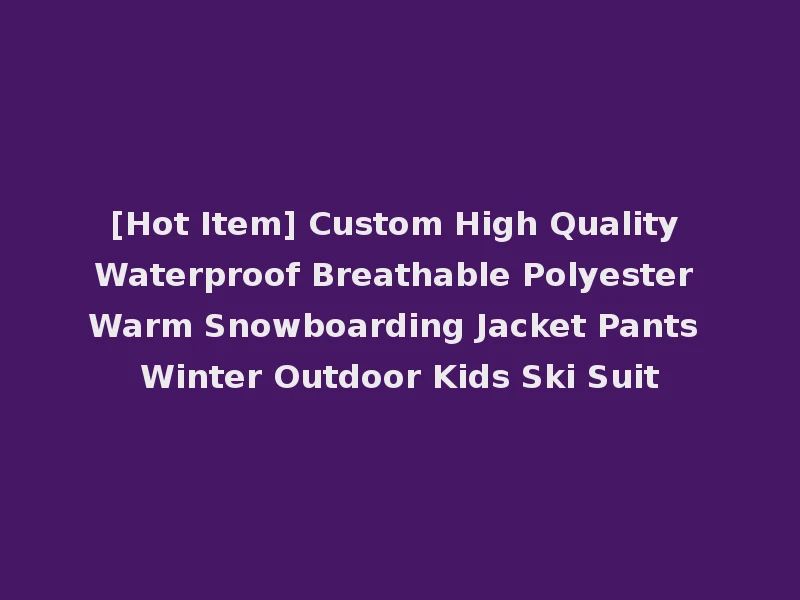 [Hot Item] Custom High Quality Waterproof Breathable Polyester Warm Snowboarding Jacket Pants Winter Outdoor Kids Ski Suit