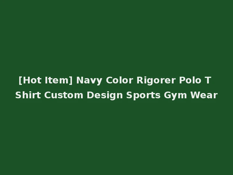 [Hot Item] Navy Color Rigorer Polo T Shirt Custom Design Sports Gym Wear