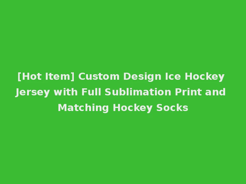 [Hot Item] Custom Design Ice Hockey Jersey with Full Sublimation Print and Matching Hockey Socks