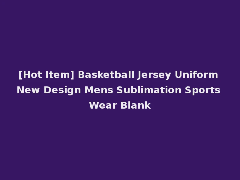 [Hot Item] Basketball Jersey Uniform New Design Mens Sublimation Sports Wear Blank