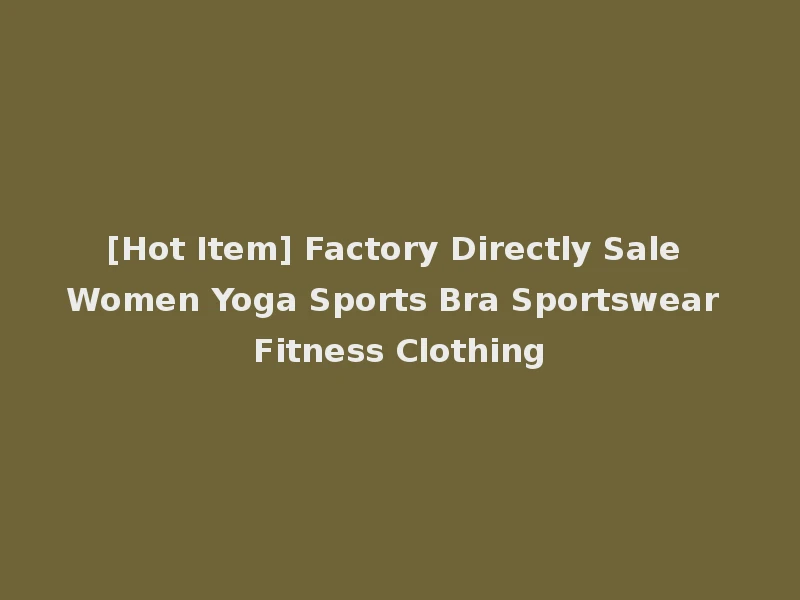 [Hot Item] Factory Directly Sale Women Yoga Sports Bra Sportswear Fitness Clothing