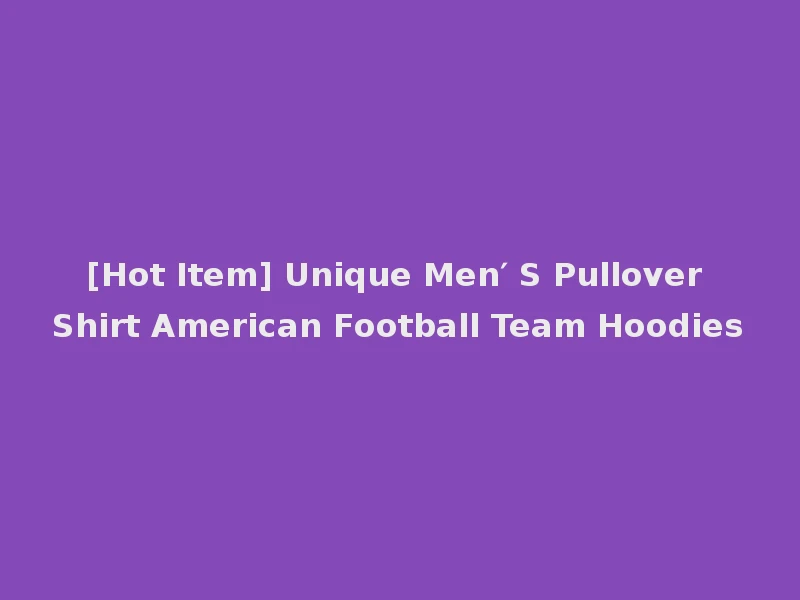 [Hot Item] Unique Men′ S Pullover Shirt American Football Team Hoodies