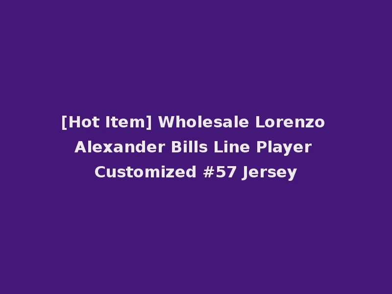 [Hot Item] Wholesale Lorenzo Alexander Bills Line Player Customized #57 Jersey