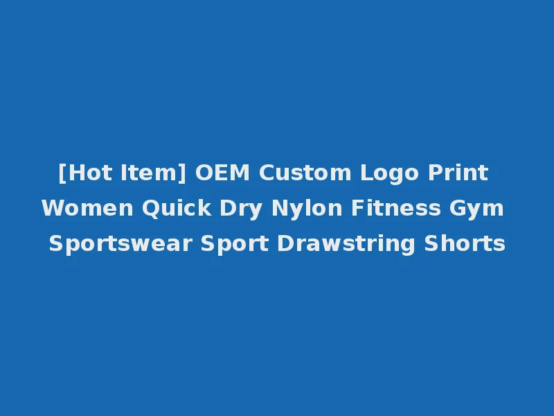 [Hot Item] OEM Custom Logo Print Women Quick Dry Nylon Fitness Gym Sportswear Sport Drawstring Shorts