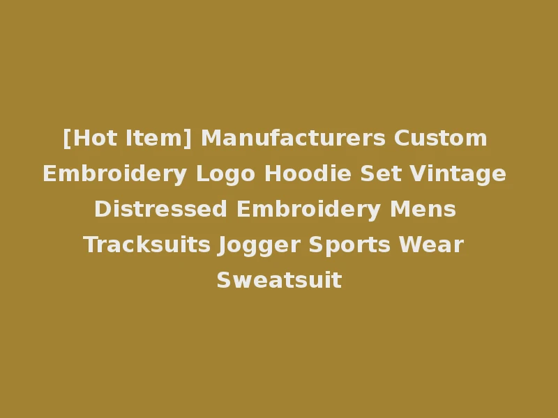 [Hot Item] Manufacturers Custom Embroidery Logo Hoodie Set Vintage Distressed Embroidery Mens Tracksuits Jogger Sports Wear Sweatsuit